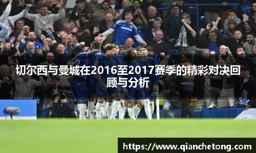 切尔西与曼城在2016至2017赛季的精彩对决回顾与分析