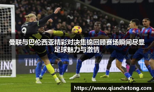 曼联与巴伦西亚精彩对决集锦回顾赛场瞬间尽显足球魅力与激情